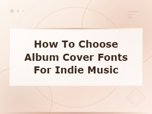 How to Choose Album Cover Fonts for Indie Music – a Complete Guide